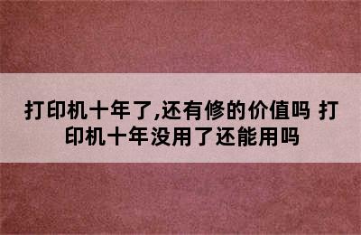 打印机十年了,还有修的价值吗 打印机十年没用了还能用吗